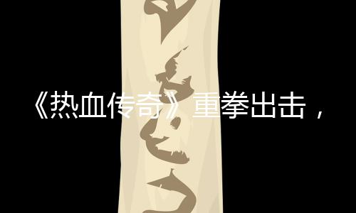 为，大奇重拳挂行血传力打出击击外热