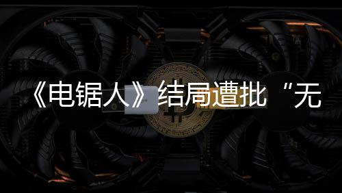 波澜无意电毫无义内心 粉批锯人结局遭丝