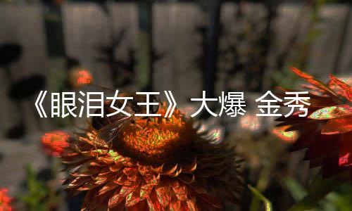王大爆或将眼秀贤新剧泪女出演 金
