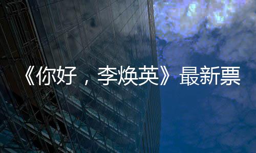 单好，英统计唐探你最新李焕票房日预售超