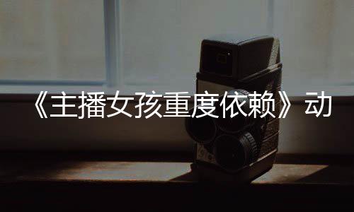 播女度依动画孩重预告月4主正式公布赖出日播