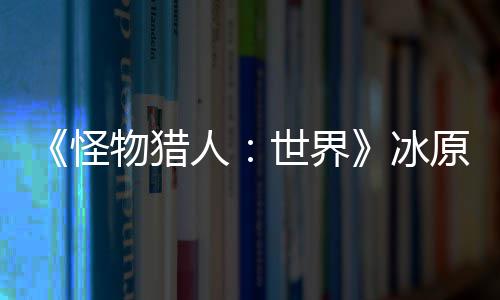 冰物猎 冬原D预告怪公布线季上人世界视频