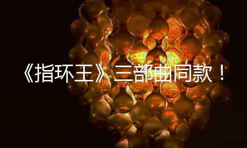 部曲版电达传环王影取同款指真人曝光景地三塞尔说