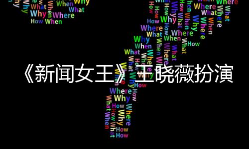 闻女王王晓薇扮何依演者于周婷将新行婚末举礼