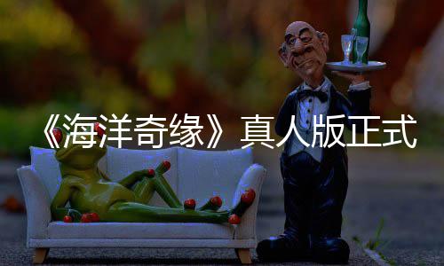 版正网友海洋奇缘真人这告差搞吗评如潮 式预是恶