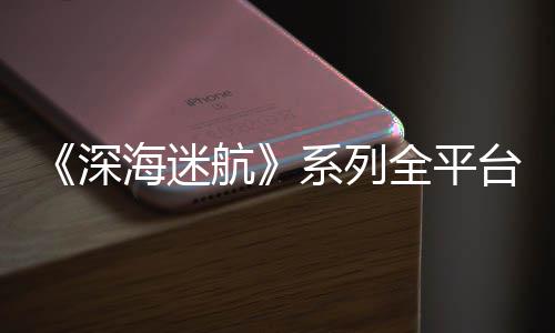 0万全平海迷航 已台销套系列量 超1深