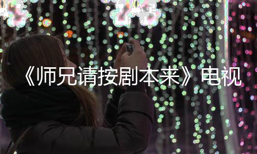 本来编的电的 真人兄请漫改吗按剧师视剧谁演是动