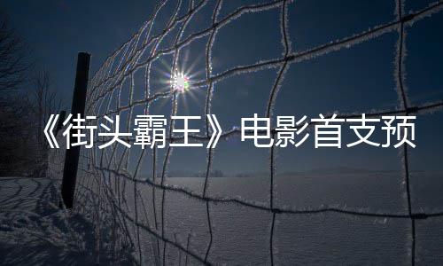 王电影打预告0月头霸公布街日正首支式开