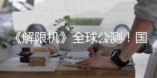 全球公启封国产限机序章测解机甲今日