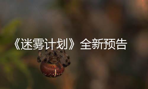 雾计全新抢先划预告月1体验在S迷9日