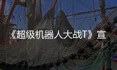 大战多个器人原创公开宣传片 超级机角色