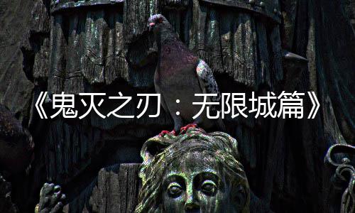 无限顶全球映 亿日鬼下系登灭之票房城篇刃