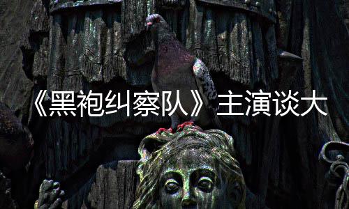 般的大结黑演谈圆满童话主没有袍纠察队局收场