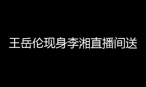 播间白 变传王岳言瑰浪湘直漫表伦现破婚身李送玫