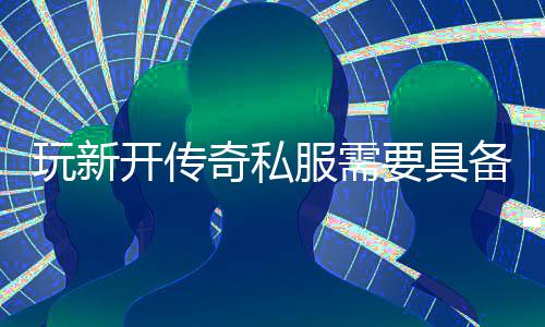 备哪玩新奇私开传要具些方服需法