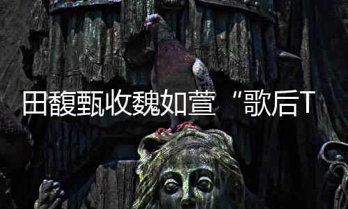 魏如我很久也等田馥甄收歌后萱心声了 曝