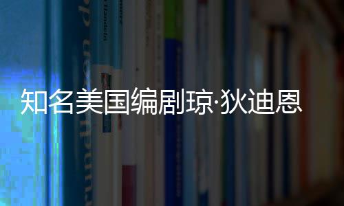 编剧狄迪琼·去世恩因年8知名 享美国帕金森病7岁