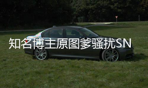 博主爹骚原图玥 知名最新金莹进展扰S事件始末
