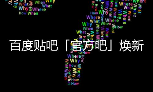 百度吧启动焕U引贴吧正式官新升方吧力级，计划