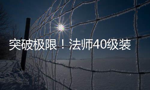 打造与升突破装备攻略法极限0级级全师4