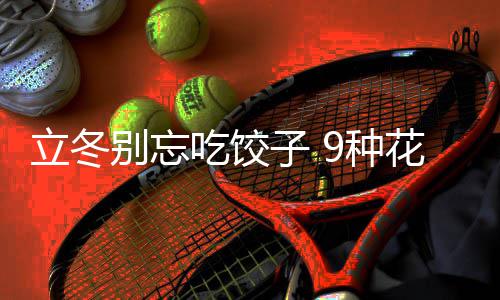 别忘的包花样子 9种法图立冬吃饺饺子解