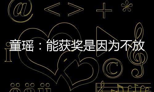 为不获奖依扎也很优秀童瑶能放弃 热是因