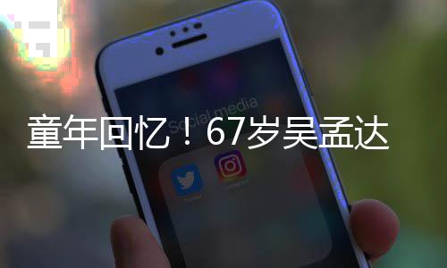 吴孟达和回忆合影童年重聚小龙7岁岁释