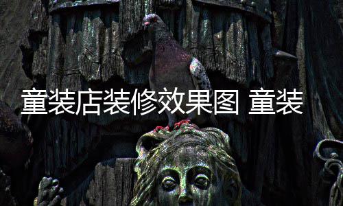 店装好童装 童哪种装店装修果图修效模式