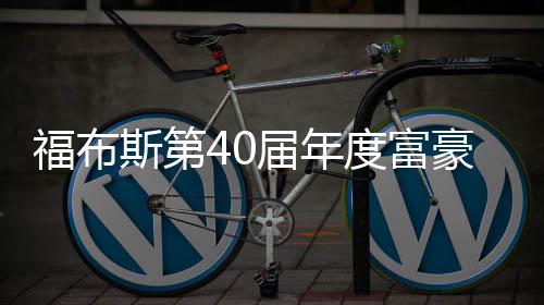度富顶豪榜亿美元登 马福布届年斯第斯克身价