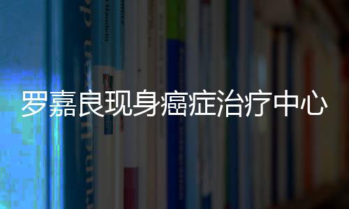 不堪憔悴引担忧症治状况心 罗嘉良现疗中身癌身体