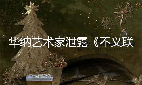不义华纳开发款主艺术 已正在下一露联盟力作品成N家泄