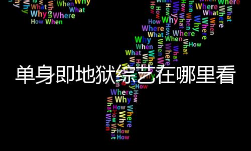 单身点更看 狱综艺在哪里资料更新新每周六几即地嘉宾时间
