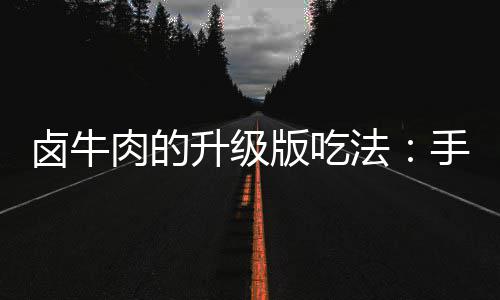 版吃拌杂牛肉法卤牛肉的升级手撕蔬