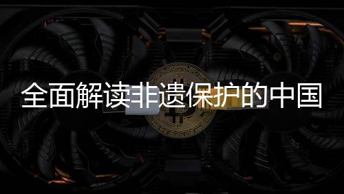 保护的中全面国实非遗解读践与经验
