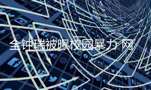 网友全钟很没园暴学生力 礼貌曝校称其瑞被时代