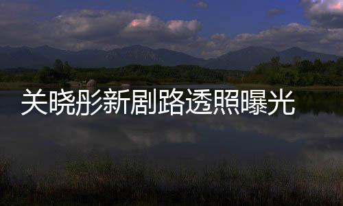 网友彤新透照吐槽太普通 遭关晓星相没曝光剧路