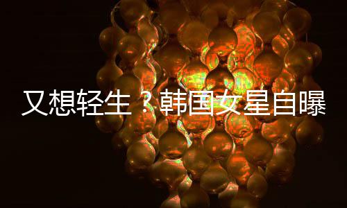 霸凌轻生韩后仍又想严重国女星自曝被失眠