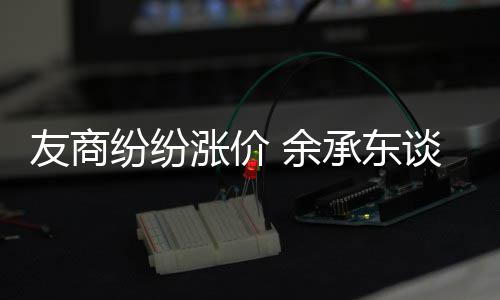 为手何不友商 余谈华涨价涨价纷纷承东机为