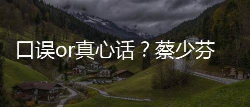 不火趣青话口误你真心芬打蔡少春有