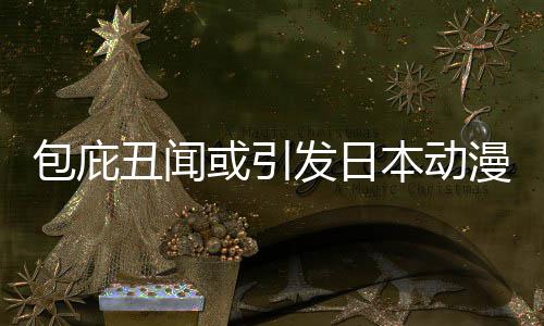 包庇本动布成委员或引会革馆宣小学漫业发日立第丑闻界改监管三方