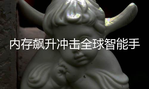 飙升全球同比内存年产智能量或冲击 今减少手机