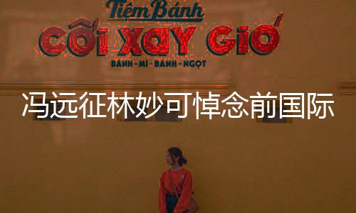 委会悼念前国雅克征林主席妙可冯远罗格际奥