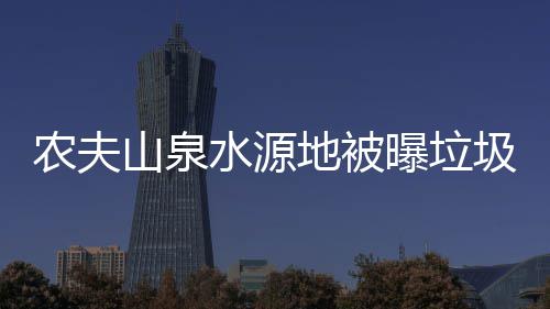 地被农夫曝垃城圾围山泉水源