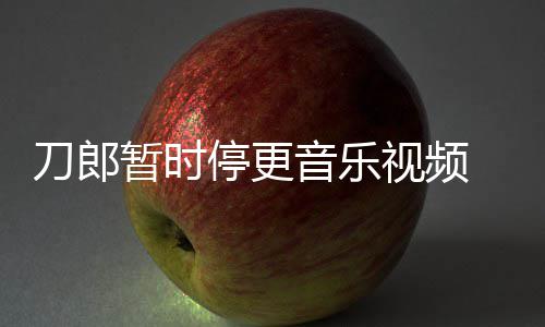 辟刀郎大家权给音乐谣他停更听暂时买版免费视频