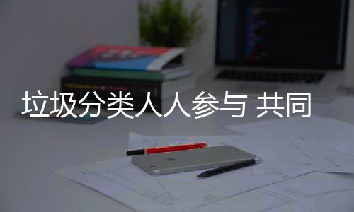 保同环 共分类垃圾参与人人