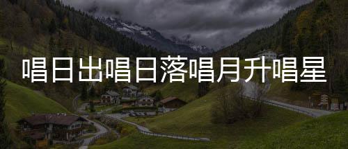 歌星星么歌唱日出唱唱月词季节爱的日落升唱闪烁是什