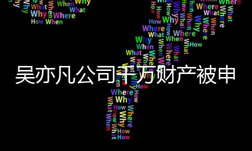 保全吴亦万财以履止生效判行凡公 防产被决难司千申请