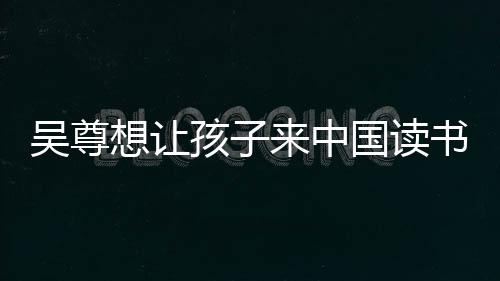 吴尊孩子子们中文国读想让来中称孩进步书 神速