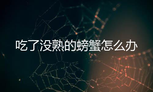 的螃蟹怎没熟么办吃了