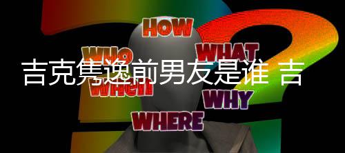 前男前男友是友老怒斥发文婆再吉克隽逸吉克隽逸谁 啥